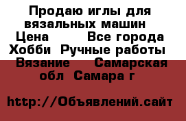 Продаю иглы для вязальных машин › Цена ­ 15 - Все города Хобби. Ручные работы » Вязание   . Самарская обл.,Самара г.